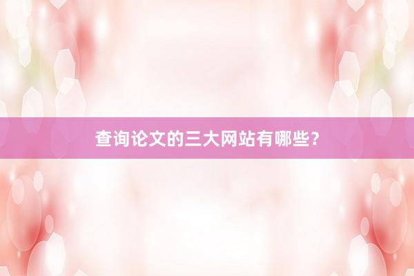 查询论文的三大网站有哪些?