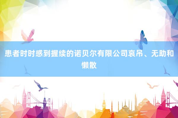 患者时时感到握续的诺贝尔有限公司哀吊、无助和懒散