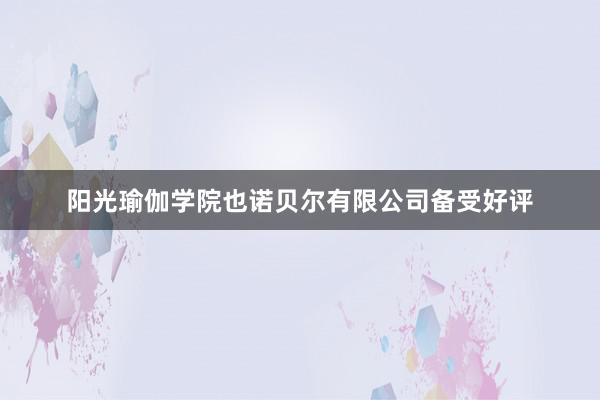 阳光瑜伽学院也诺贝尔有限公司备受好评
