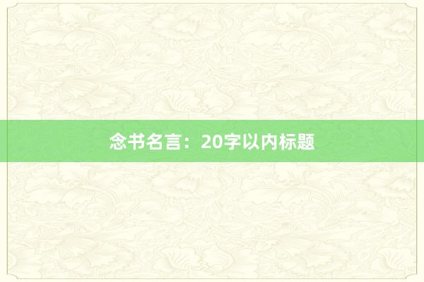 念书名言:20字以内标题