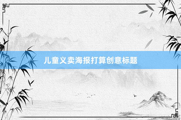 儿童义卖海报打算创意标题